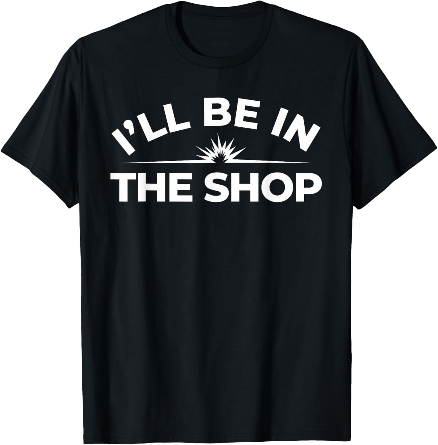 I’ll Be in The Shop Shirt – Welder Skilled Trade T-Shirt - T-Shirt | Black
