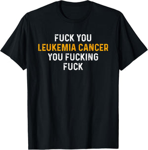 Fuck You Leukemia Cancer You Fucking Fuck - Funny Leukemia T-Shirt - T-Shirt | Black