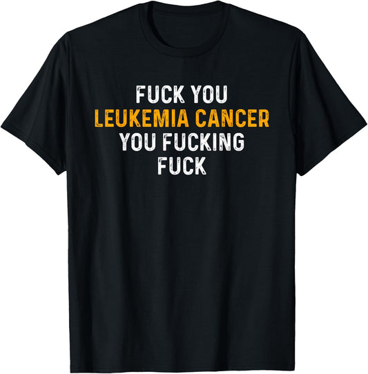 Fuck You Leukemia Cancer You Fucking Fuck - Funny Leukemia T-Shirt - T-Shirt | Black
