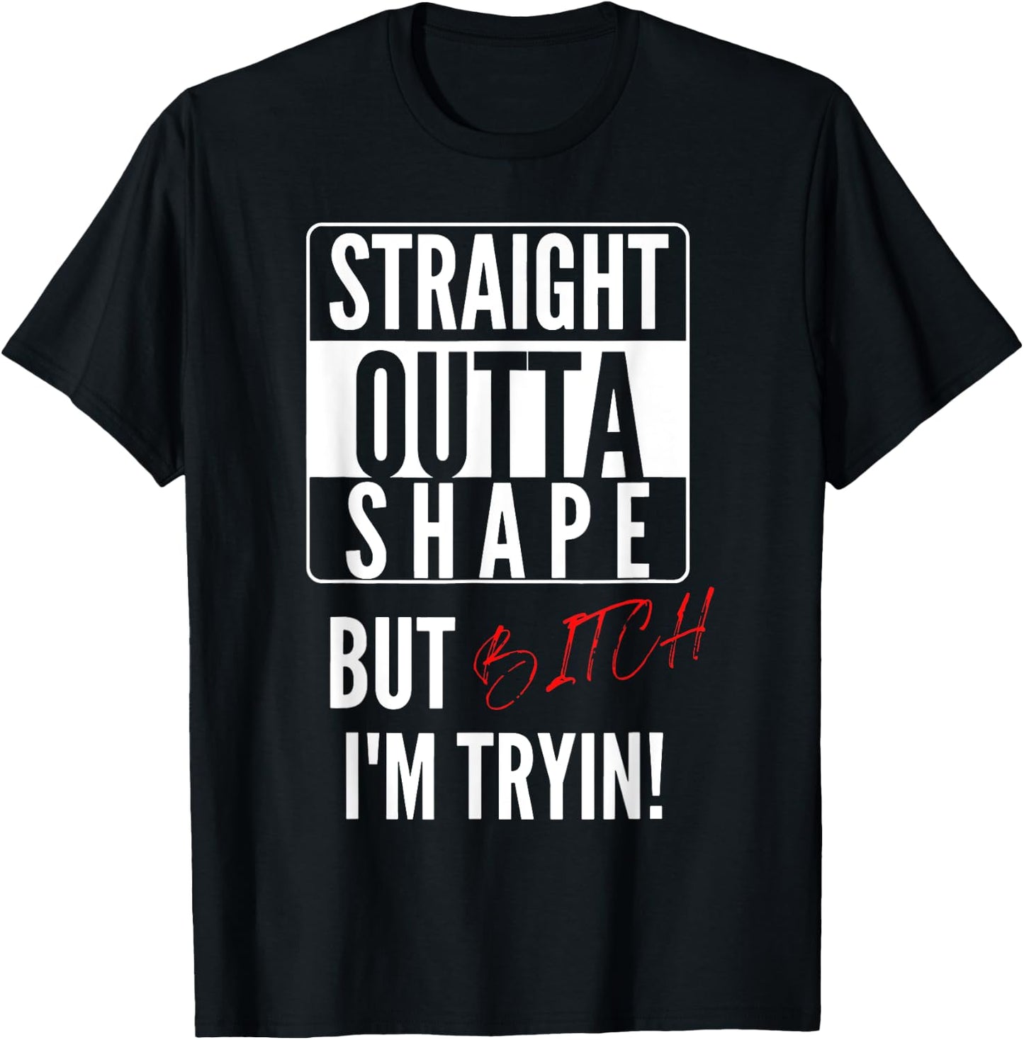 Straight Outta Shape But I'm Trying B.itch T-Shirt - T-Shirt | Black