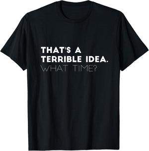 That's A Terrible Idea. What time? Funny T-Shirt - T-Shirt | Black