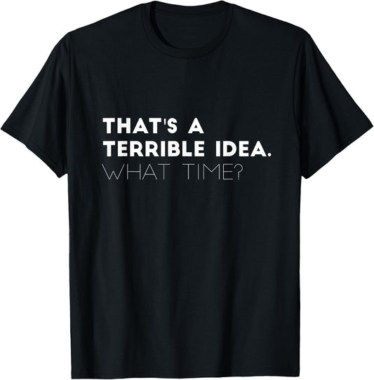 That's A Terrible Idea. What time? Funny T-Shirt - T-Shirt | Black