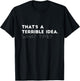That's A Terrible Idea. What time? Funny T-Shirt - T-Shirt | Black