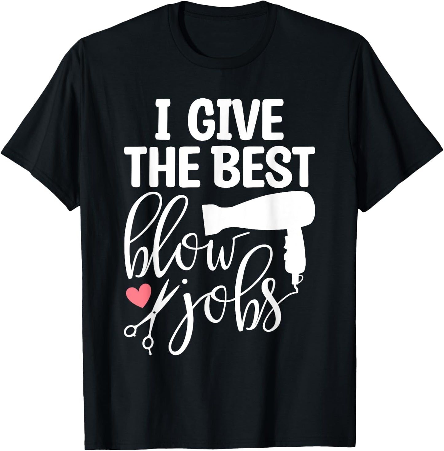 I Give The Best Blow Hair Jobs Funny Hairdresser Hairstylist T-Shirt - T-Shirt | Black