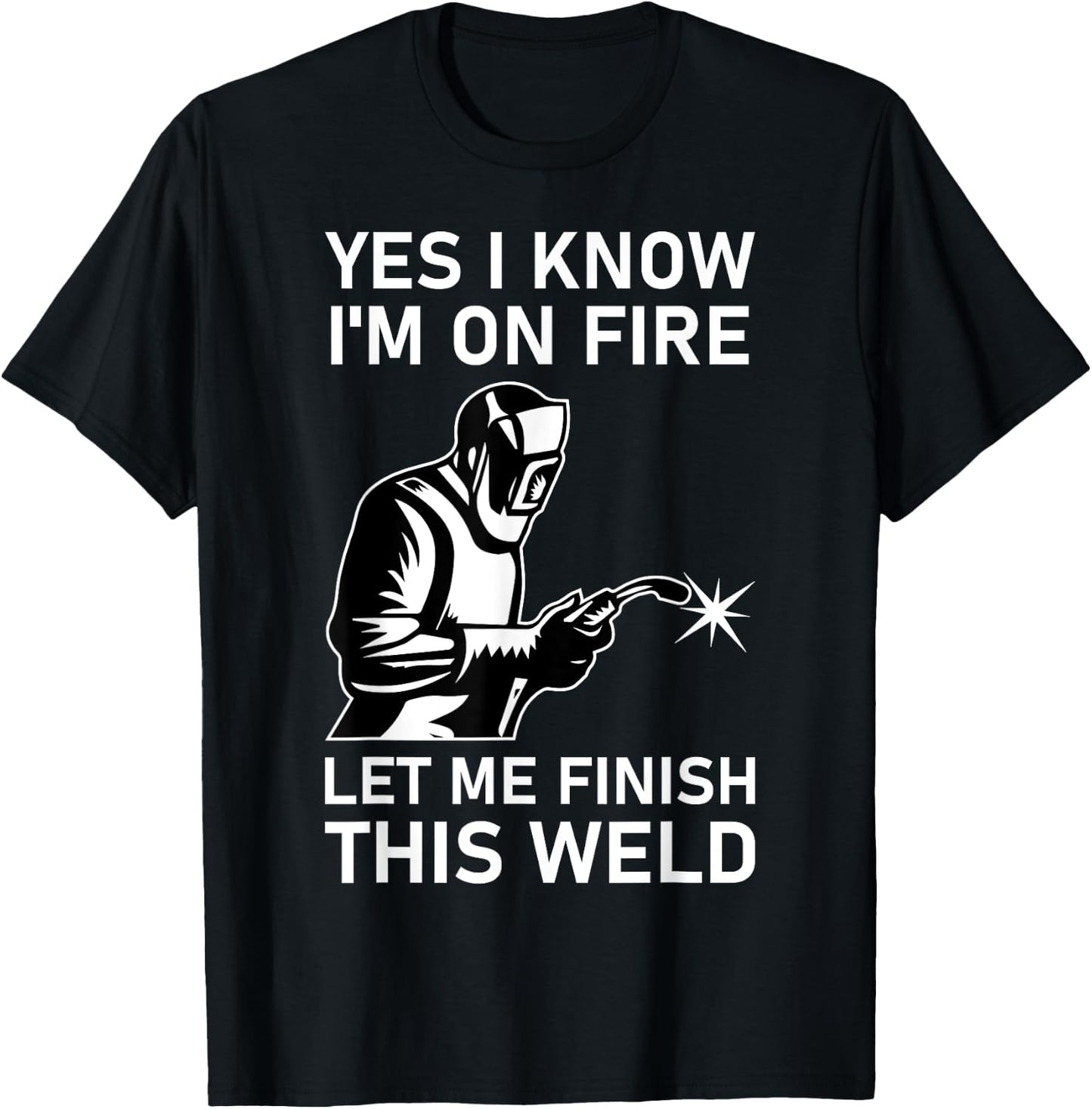 Yes I Know I'm On Fire Let Me Finish This Weld Welder T-Shirt - T-Shirt | Black