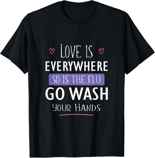 Love Is Everywhere So Is The Flu Go Wash Your Hands Gift T-Shirt - T-Shirt | Black
