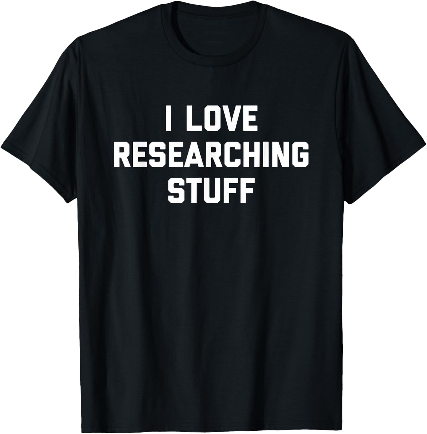 I Love Researching Stuff Academics Research Hobby Scientist T-Shirt - T-Shirt | Black