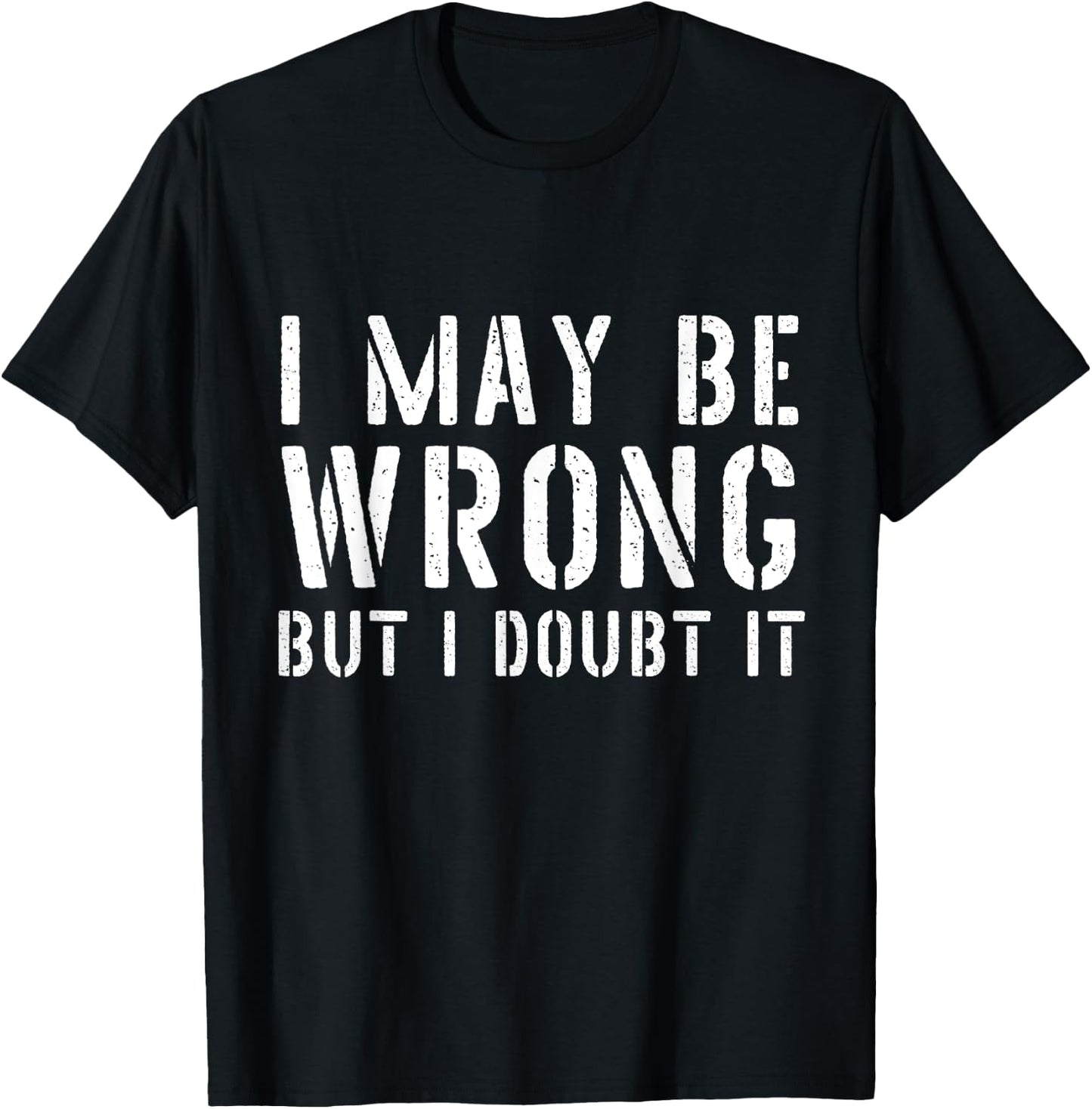 Sarcastic I May Be Wrong But I Doubt It T-Shirt - T-Shirt | Black
