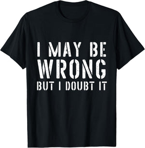 Sarcastic I May Be Wrong But I Doubt It T-Shirt - T-Shirt | Black