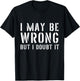 Sarcastic I May Be Wrong But I Doubt It T-Shirt - T-Shirt | Black