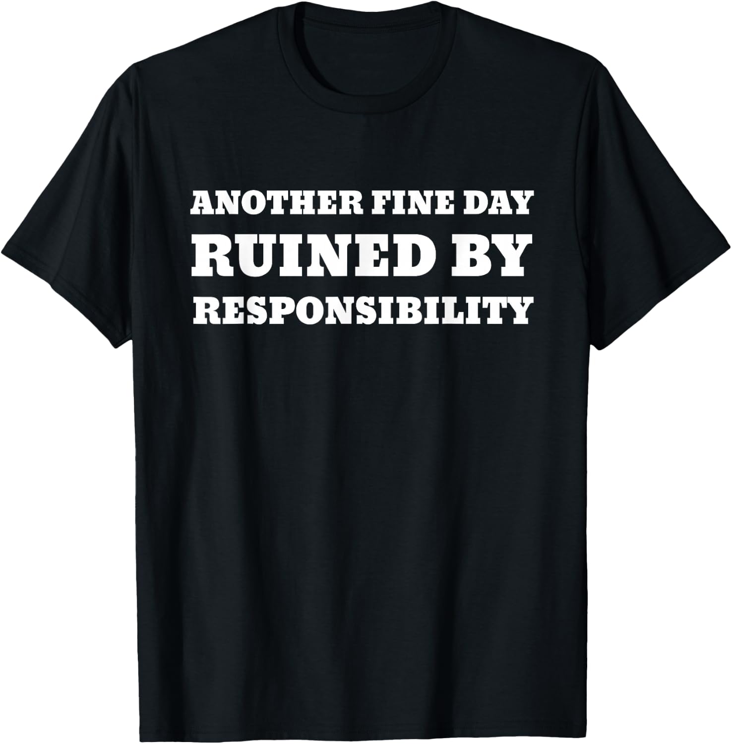 Another Fine Day Ruined By Responsibility Funny T-Shirt - T-Shirt | Black
