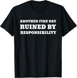 Another Fine Day Ruined By Responsibility Funny T-Shirt - T-Shirt | Black