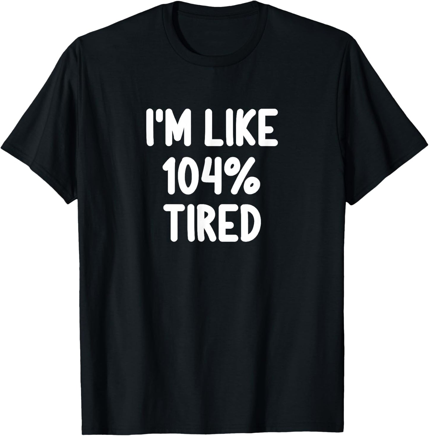 Funny I'm Like 104 Percent Tired Joke Sarcastic Family T-Shirt - T-Shirt | Black