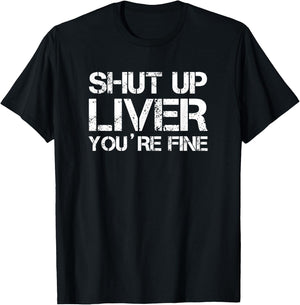 Shut Up Liver You're Fine T-Shirt - T-Shirt | Black