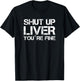 Shut Up Liver You're Fine T-Shirt - T-Shirt | Black