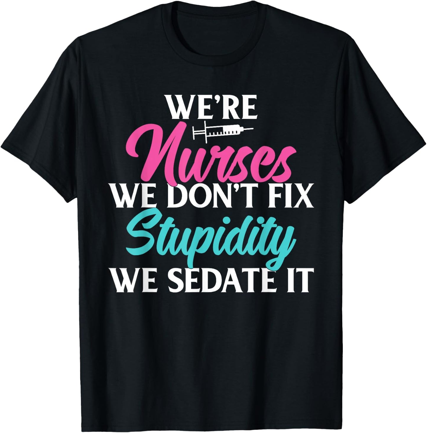 We are Nurses we dont fix stupidity we sedate it Nursing T-Shirt - T-Shirt | Black