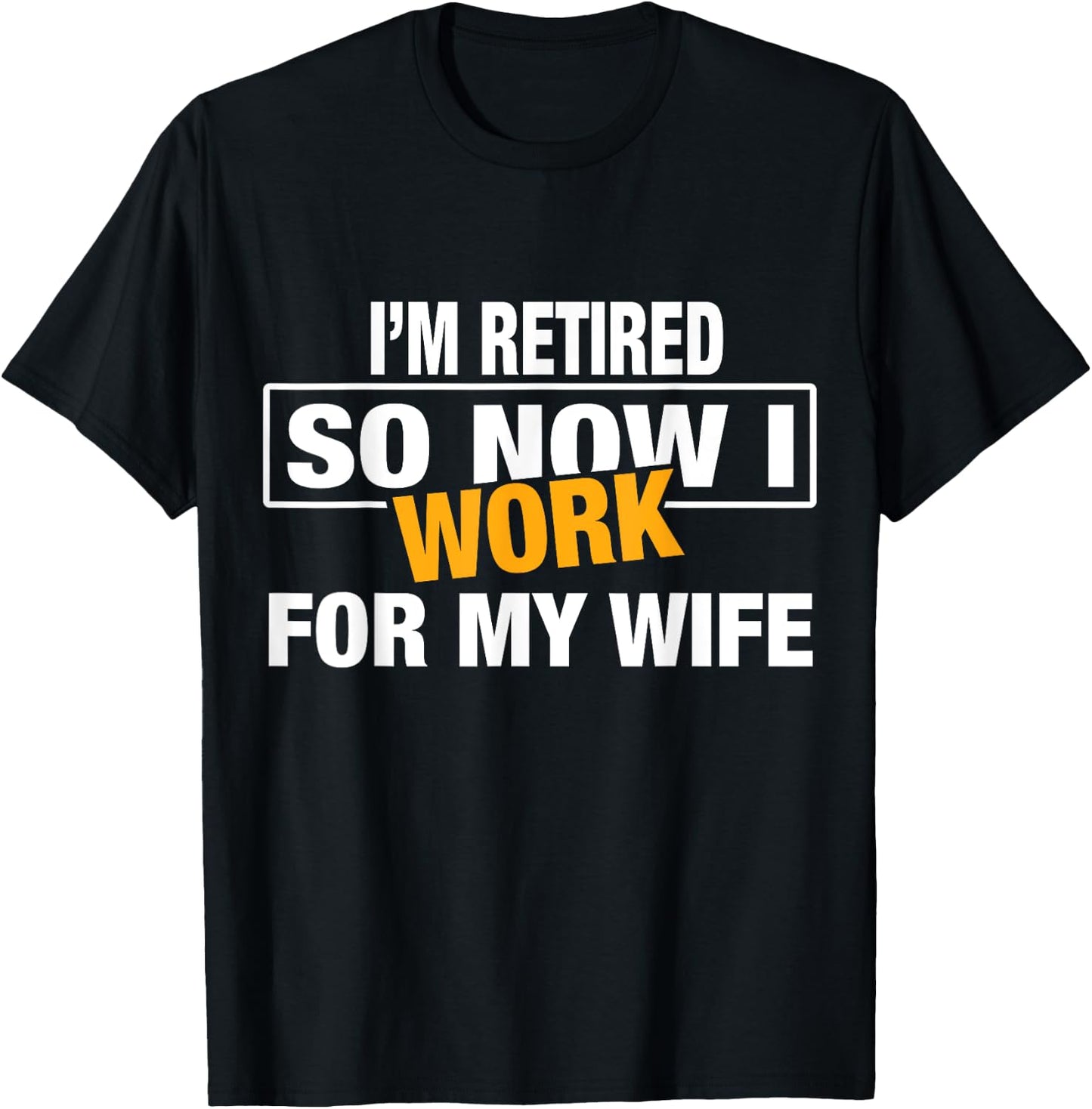 I'm Retired So Now I Work For My Wife Shirt for Uncle Dad T-Shirt - T-Shirt | Black