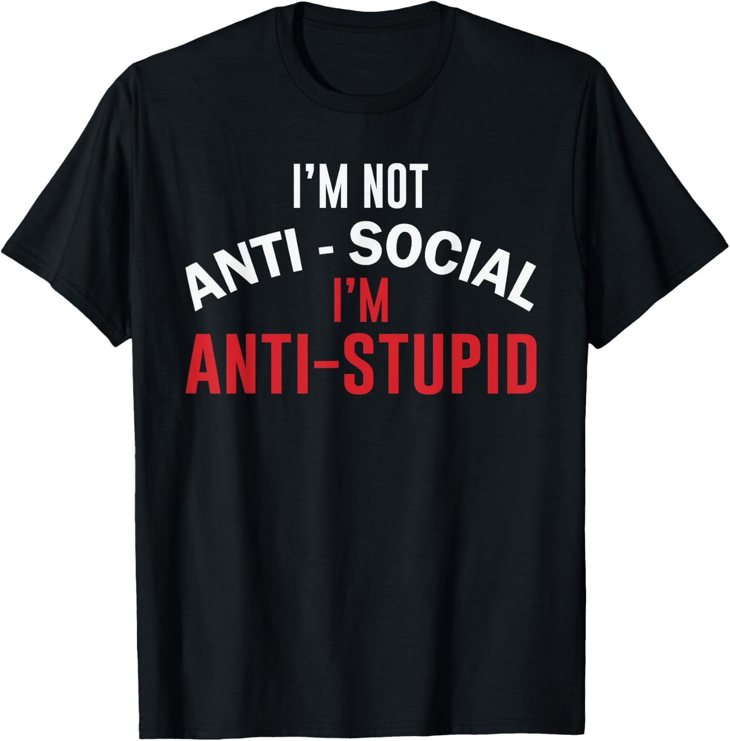 I'm Not Anti-Social I'm Anti-Stupid, Funny Stupid People T-Shirt - T-Shirt | Black