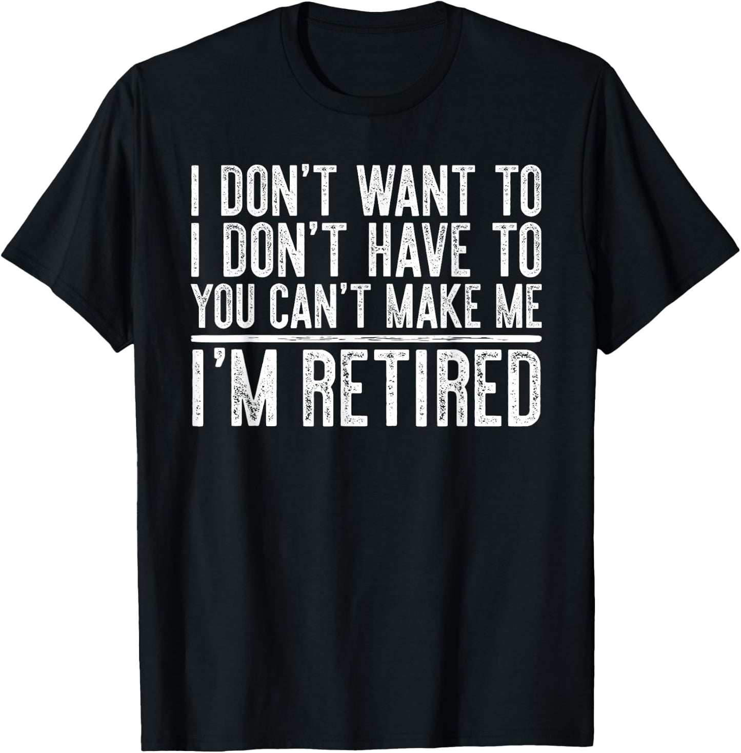 I Don't Want To Have You Can't Make Me I'm Retired T-Shirt - T-Shirt | Black