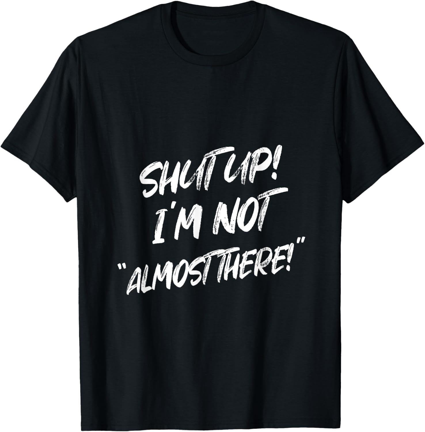 Shut Up I'm Not Almost There Funny Saying T-Shirt - T-Shirt | Black