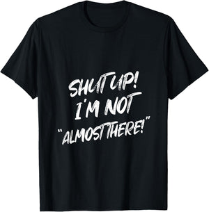 Shut Up I'm Not Almost There Funny Saying T-Shirt - T-Shirt | Black