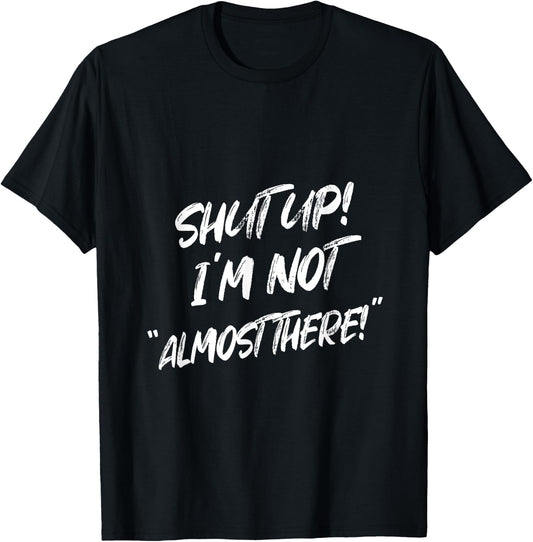 Shut Up I'm Not Almost There Funny Saying T-Shirt - T-Shirt | Black