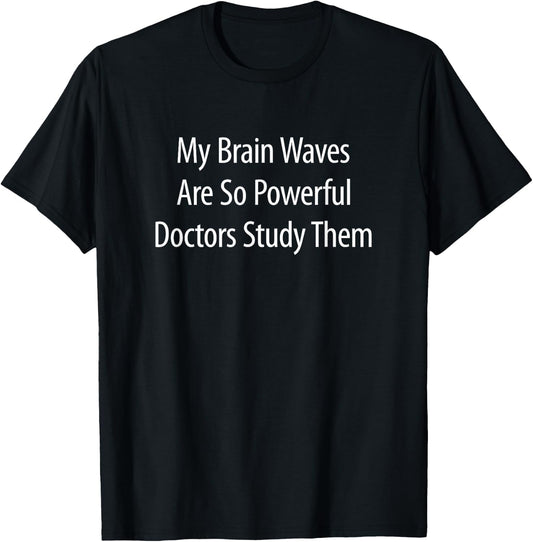 My Brain Waves Are So Powerful Doctors Study Them T-Shirt - T-Shirt | Black