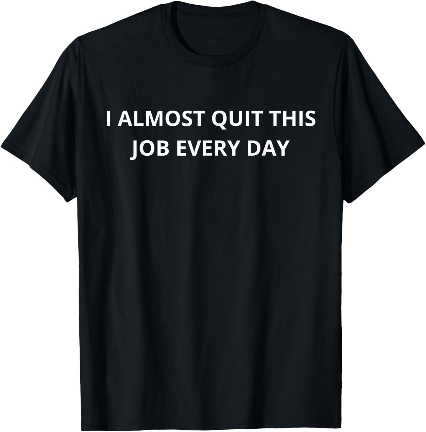 Funny I Almost Quit My Job Every Single Day T-Shirt - T-Shirt | Black