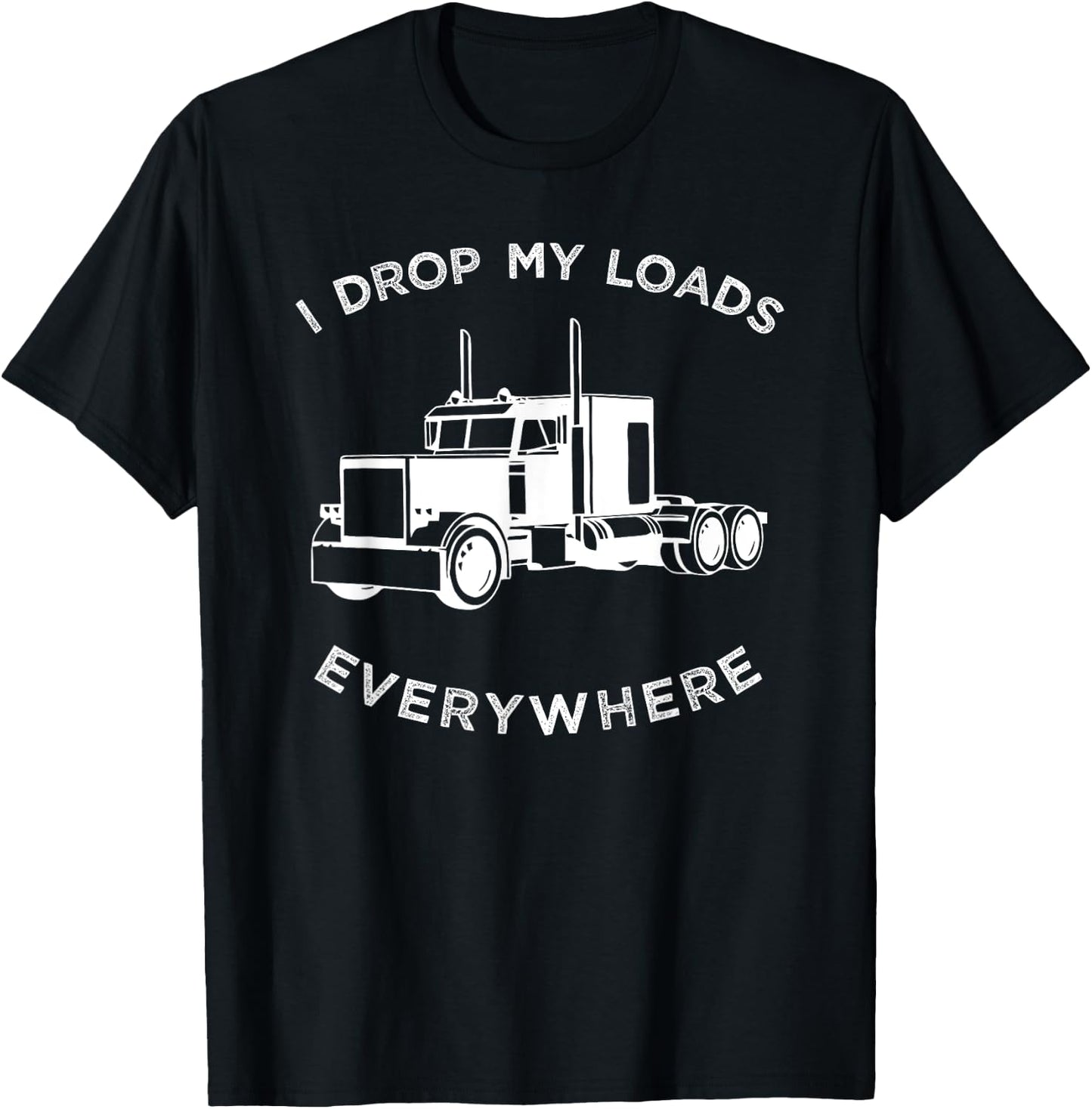Funny Truck , I Drop My Loads Everywhere Big Rig T-Shirt - T-Shirt | Black