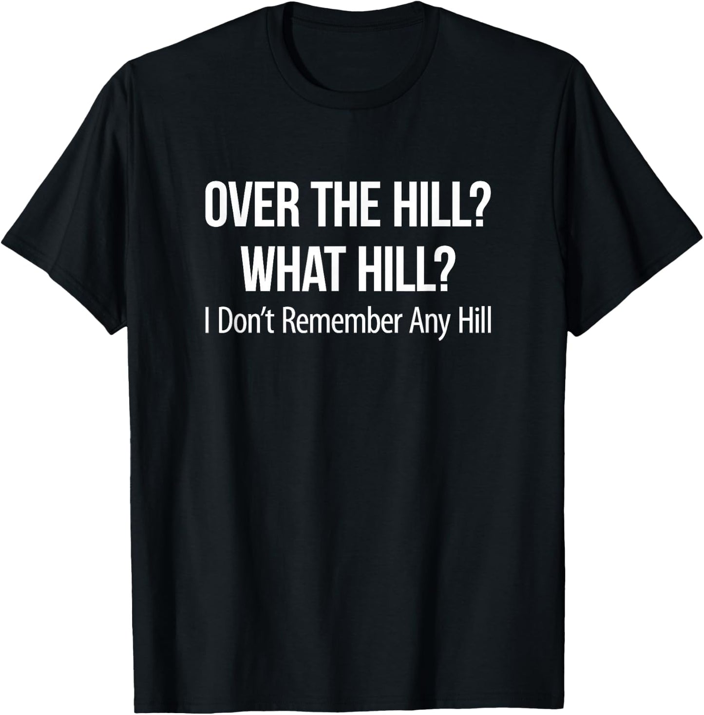 Over The Hill? - What Hill? - I Don't Remember Any Hill T-Shirt - T-Shirt | Black