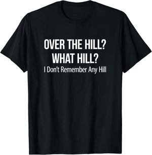 Over The Hill? - What Hill? - I Don't Remember Any Hill T-Shirt - T-Shirt | Black
