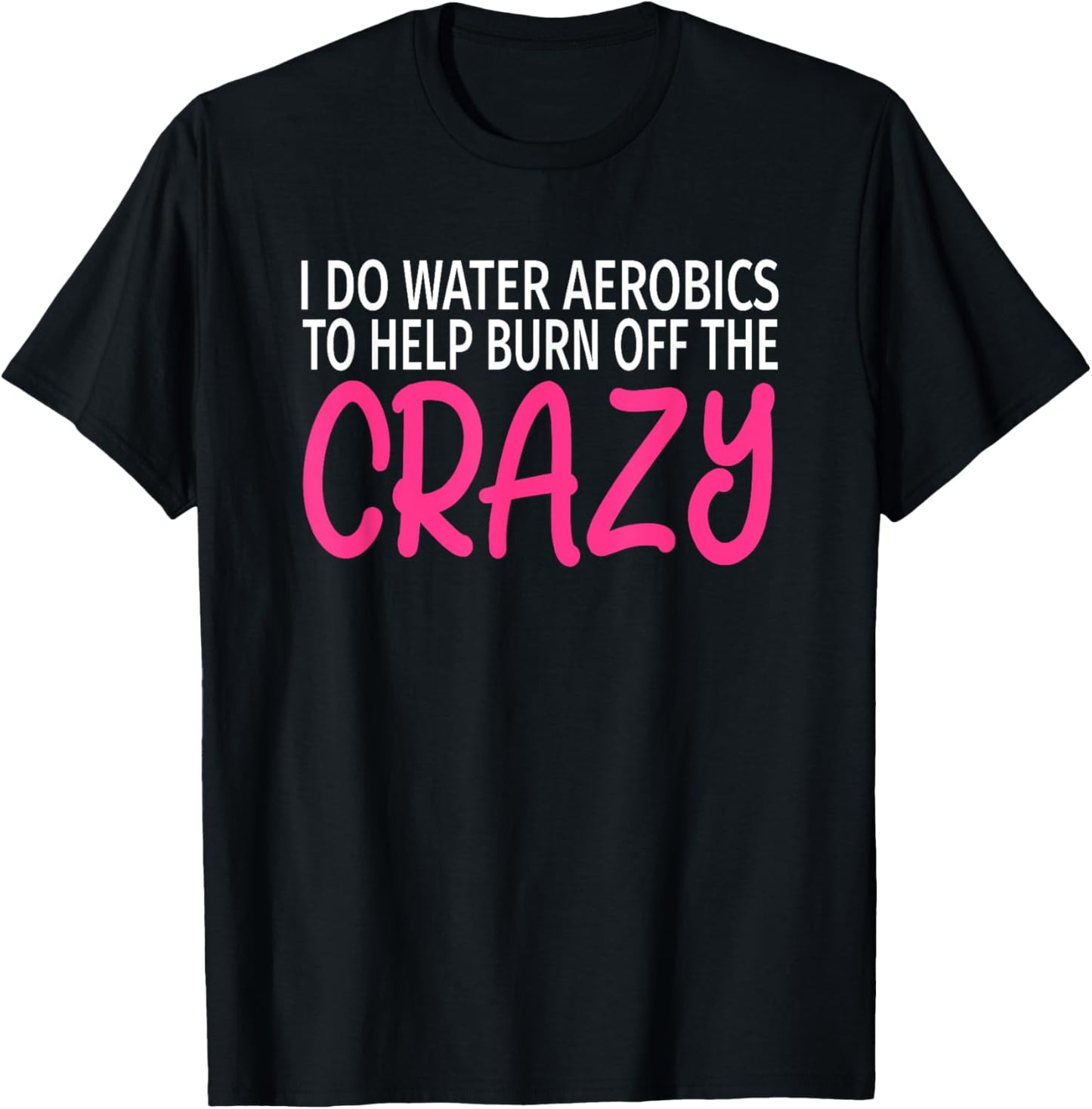 I Do Water Aerobics to Burn Off The Crazy - Funny Aerobics T-Shirt - T-Shirt | Black