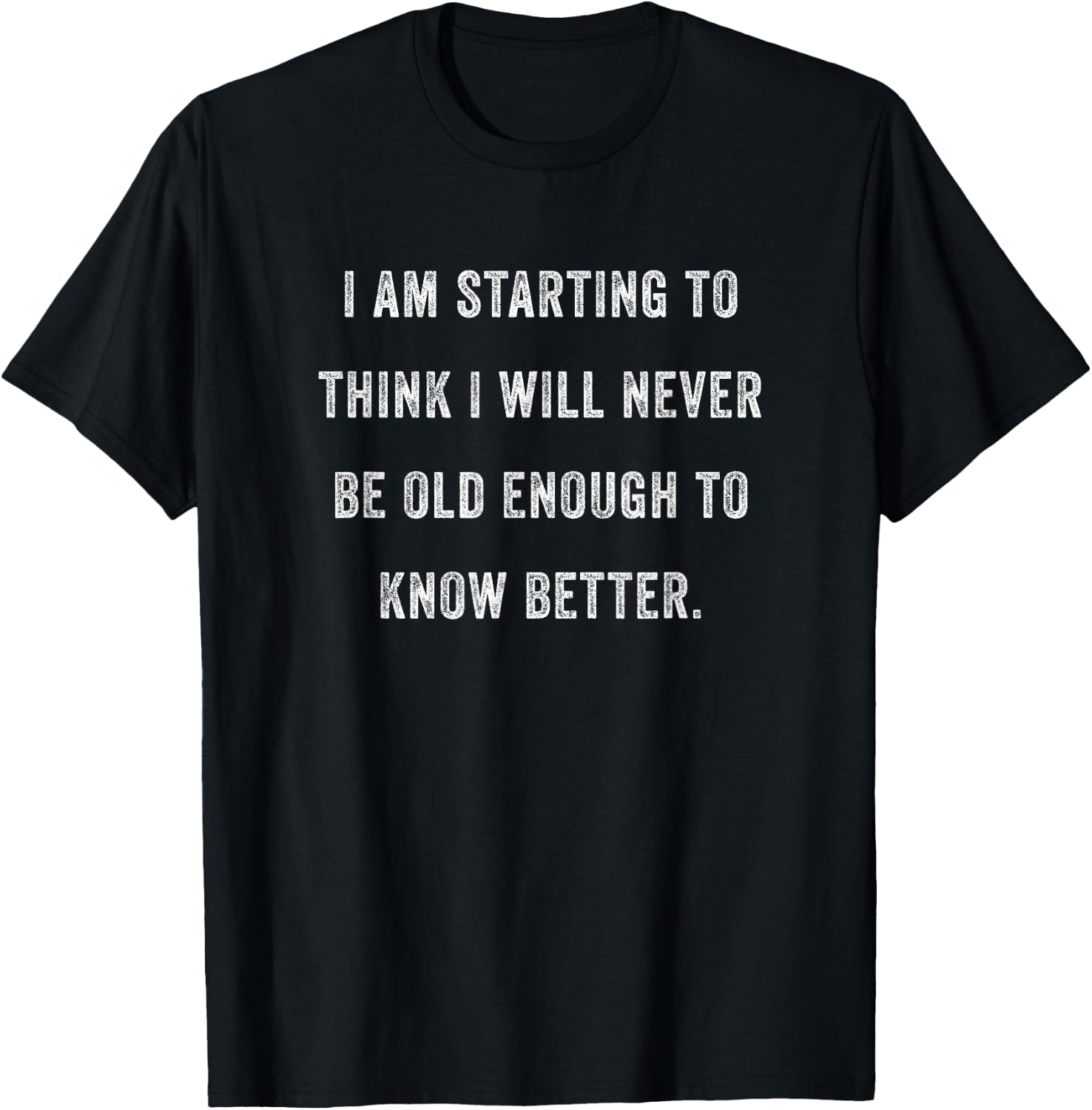 Im Starting To Think I'll Never Be Old Enough To Know Better T-Shirt - T-Shirt | Black