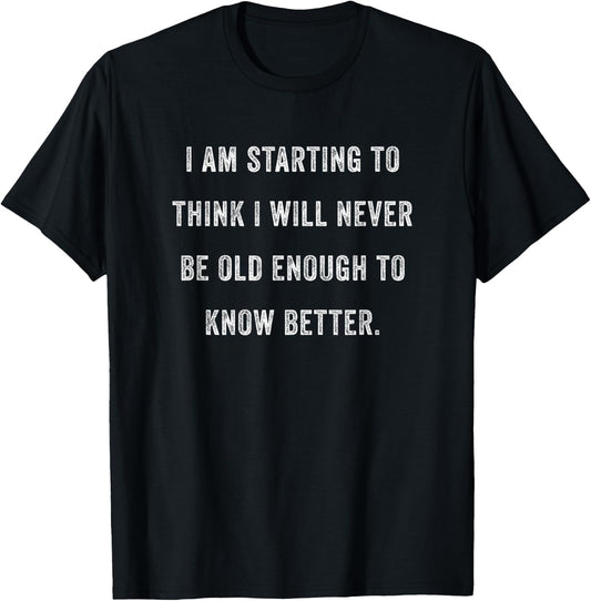 Im Starting To Think I'll Never Be Old Enough To Know Better T-Shirt - T-Shirt | Black
