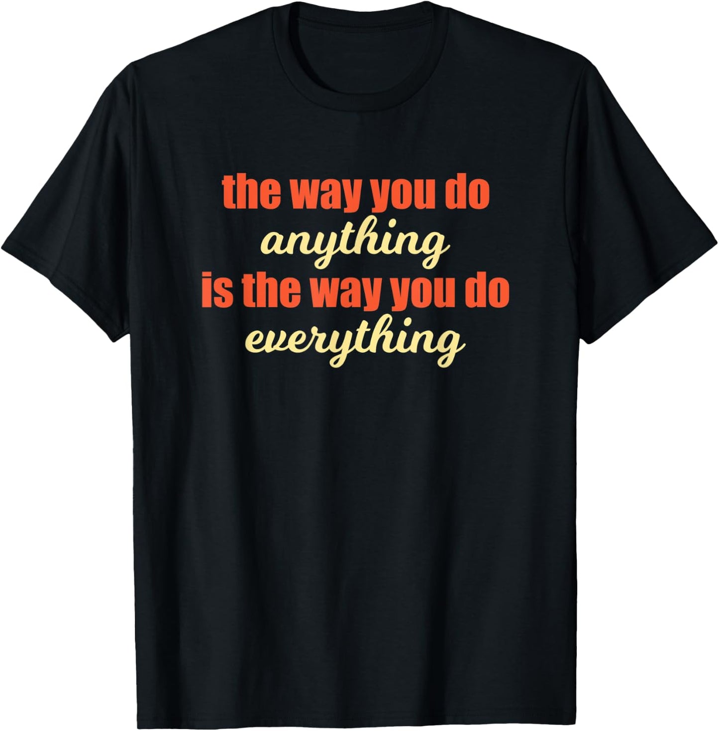 The Way You Do Anything Is The Way You Do Everything Quote T-Shirt - T-Shirt | Black