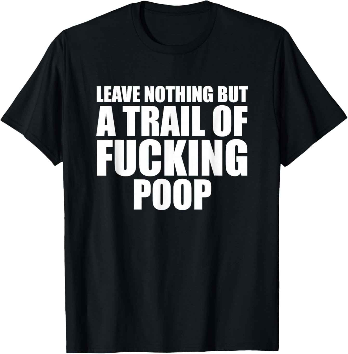 Leave Nothing But A Trail Of Fucking Poop T-Shirt - T-Shirt | Black