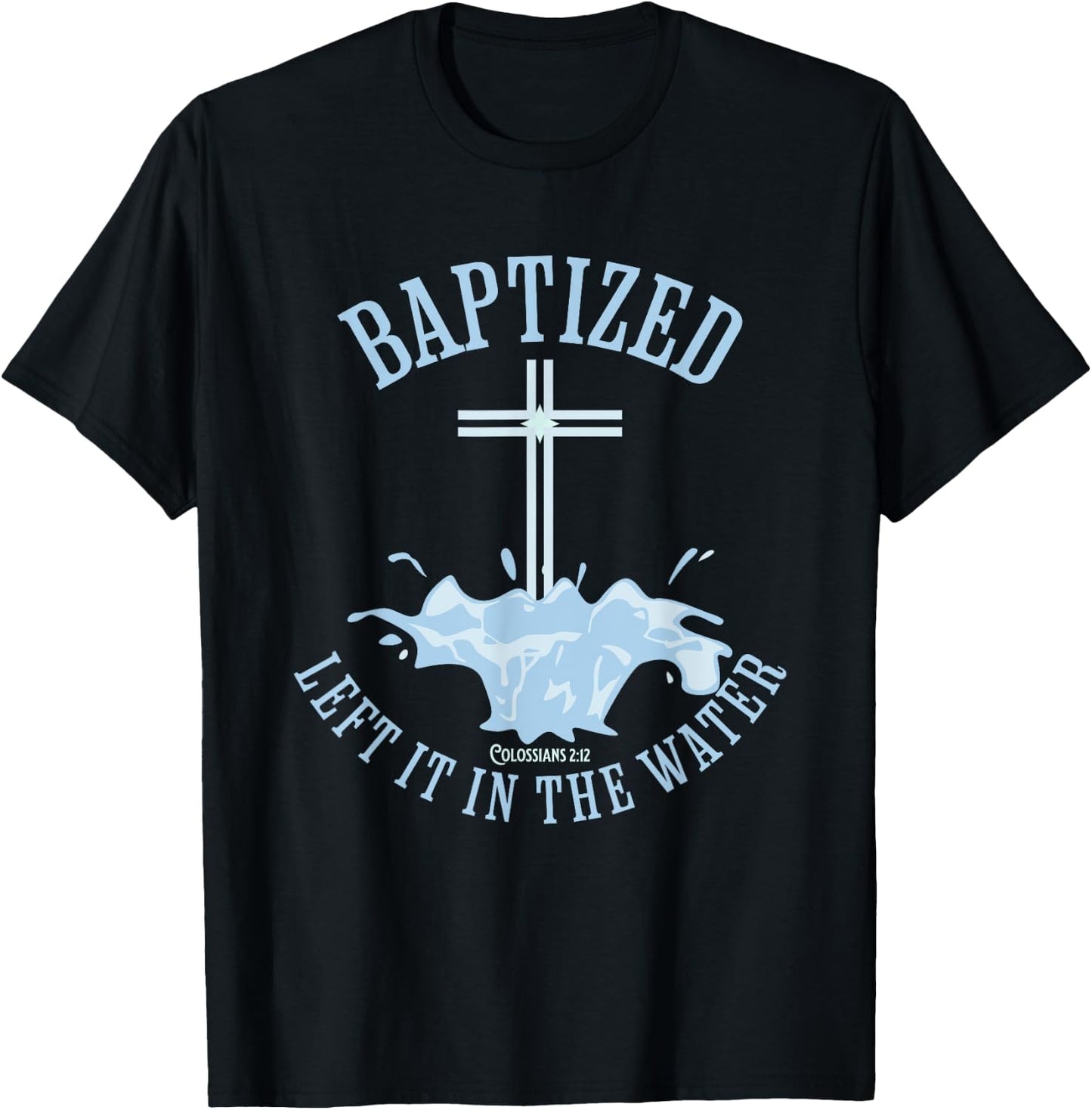 LEFT IT IN THE WATER, Colossians-2:12 BAPTIZED Christian T-Shirt - T-Shirt | Black