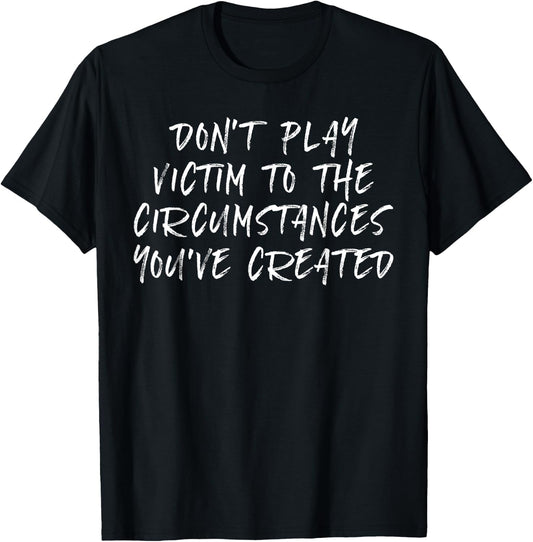 Don't Play Victim to Circumstances You've Created T-Shirt - T-Shirt | Black