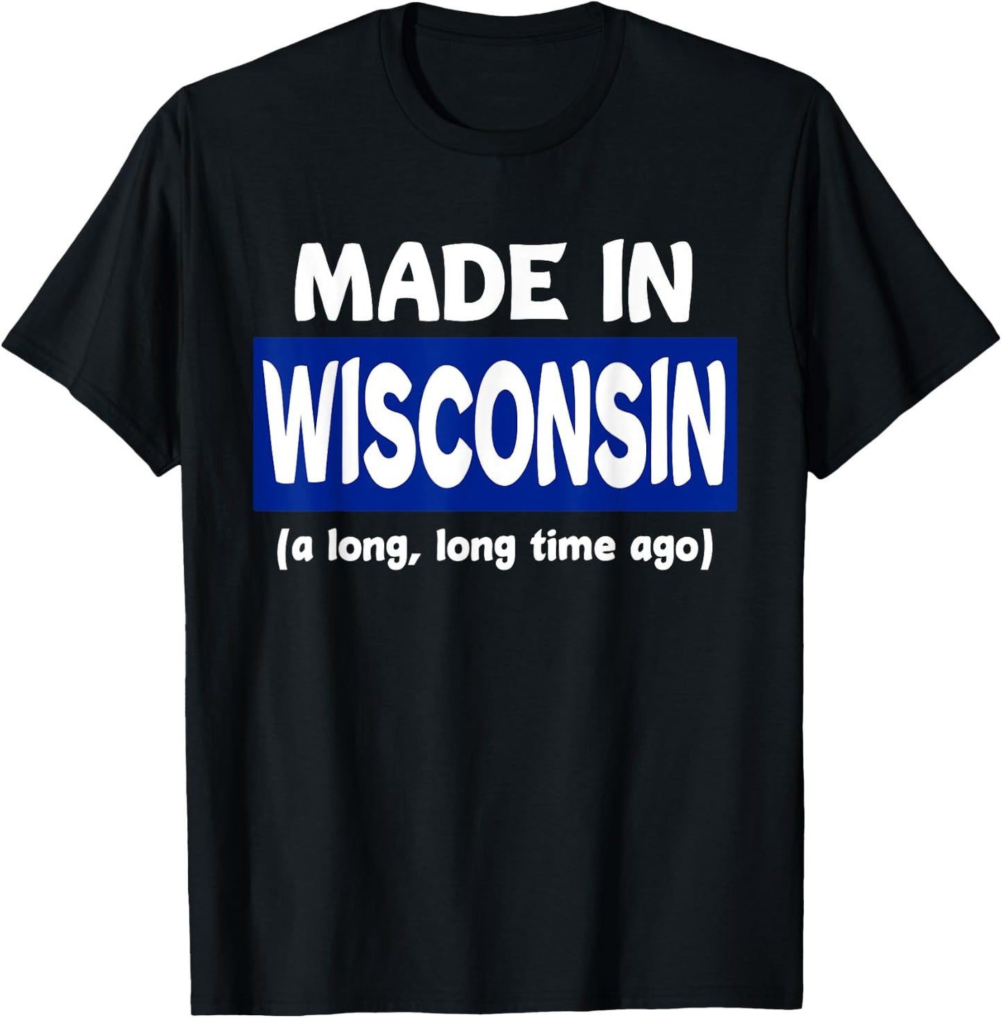 Funny Made In Wisconsin A Long Long Time Ago T-Shirt - T-Shirt | Black