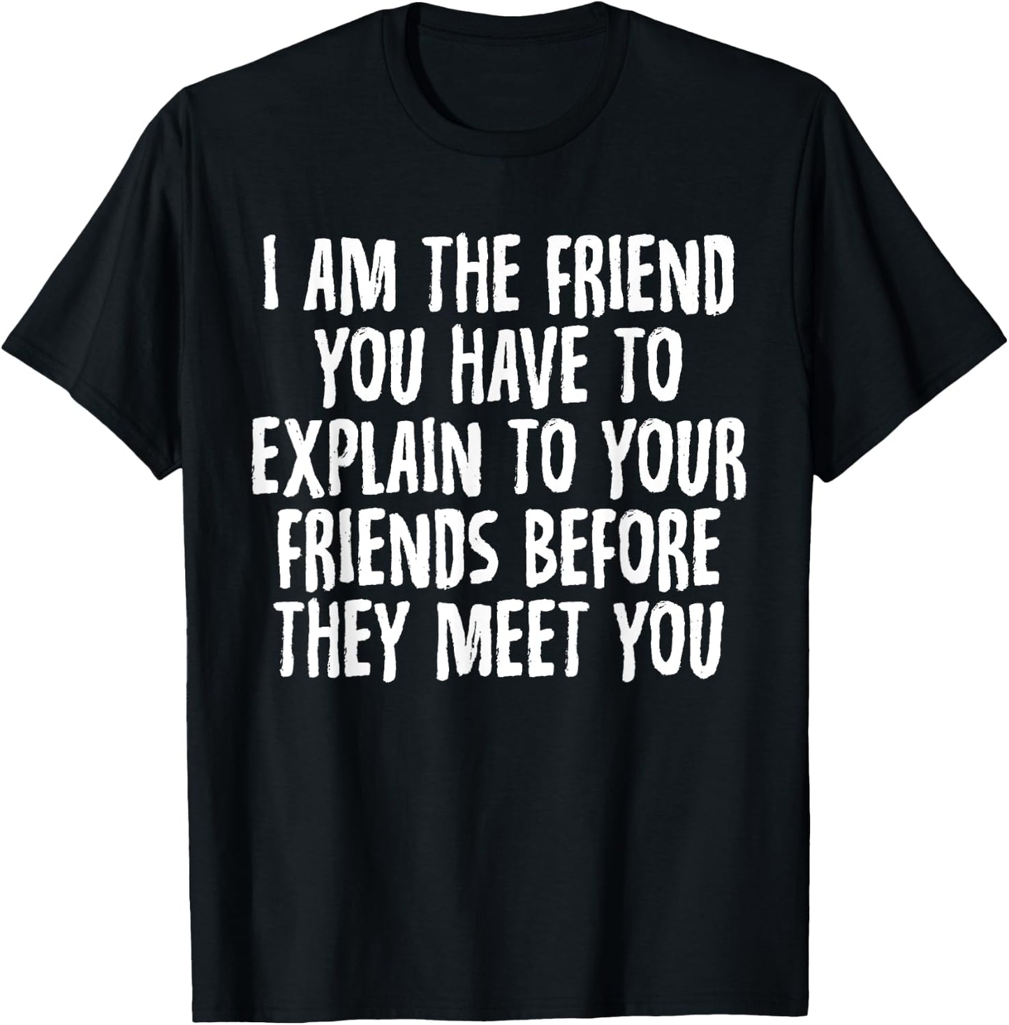 I Am the Friend You Have to Explain to Your Friends T-Shirt - T-Shirt | Black