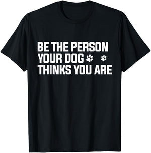 Be The Person Your Dog Thinks You are - Dog Lover T-Shirt - T-Shirt | Black