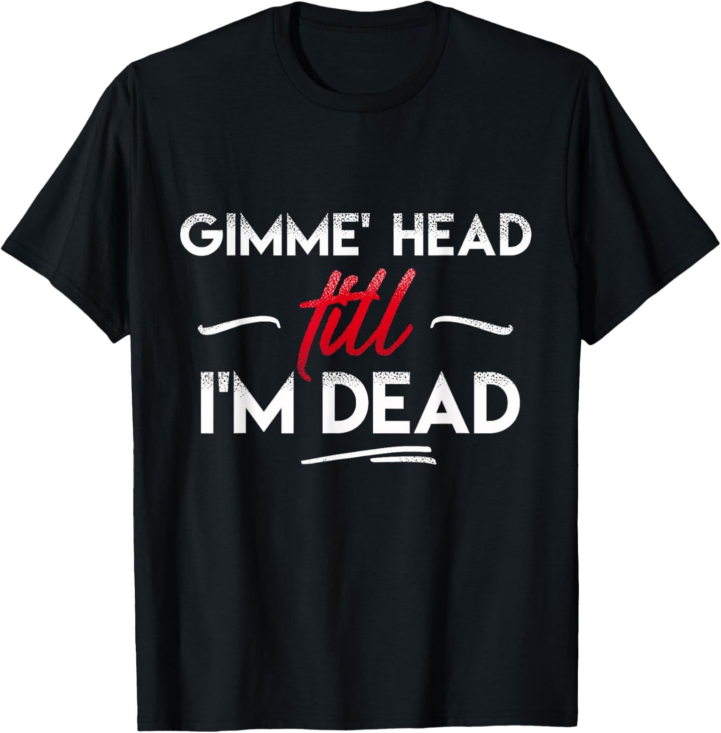 Gimme' head till i'm dead shirt T-Shirt - T-Shirt | Black