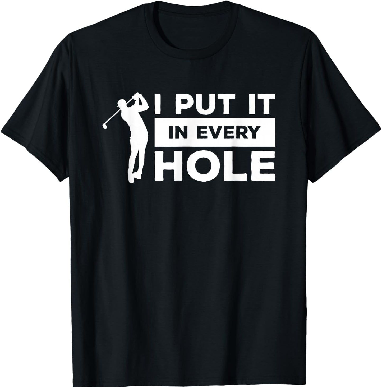 I Put It In Every Hole Golfing Golf For A Golfer T-Shirt - T-Shirt | Black