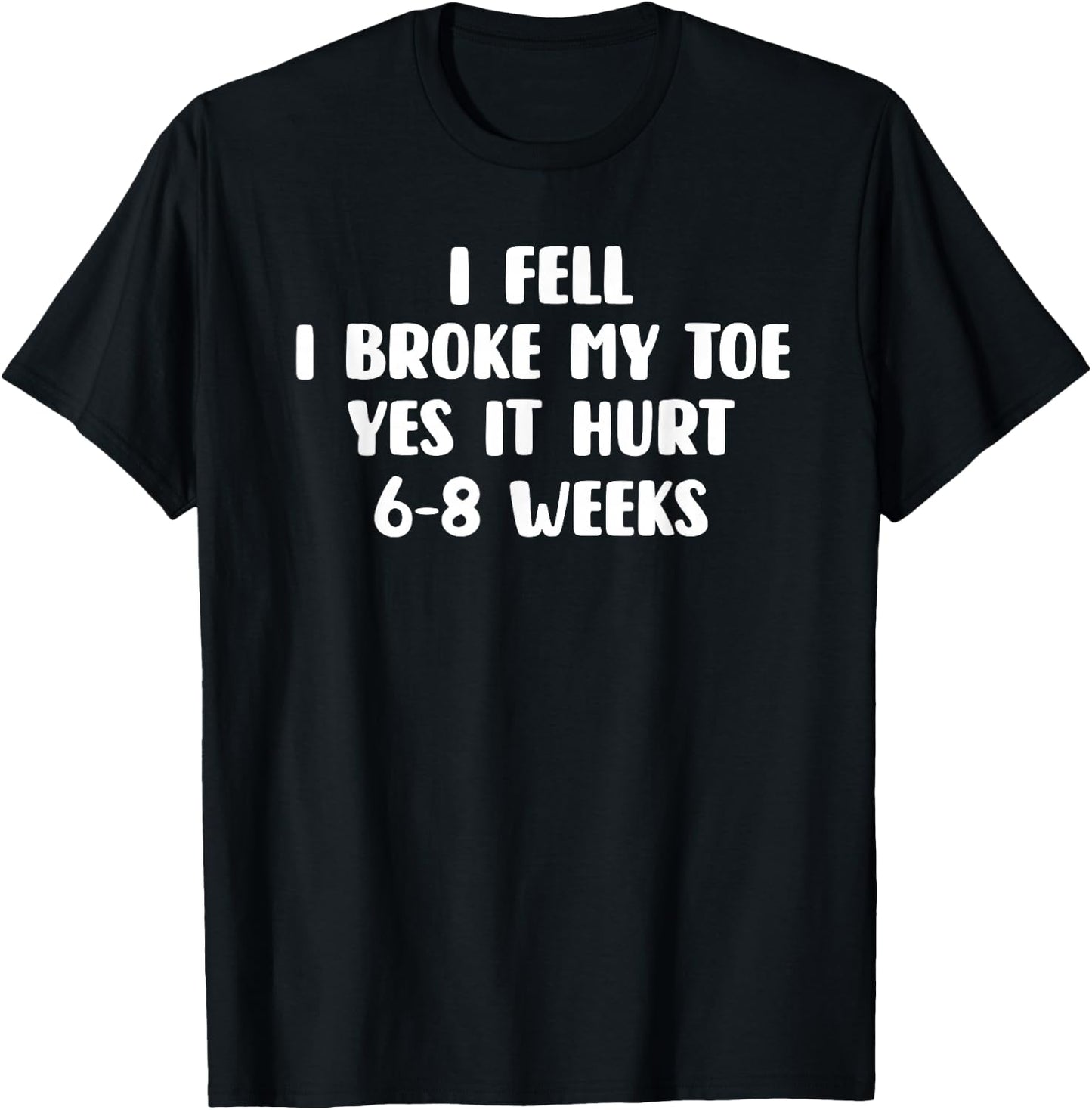 I Fell I Broke My Toe Yes It Hurts 6-8 Weeks - Broken Toe T-Shirt - T-Shirt | Black
