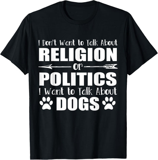 I Don't Want To Talk Religion or Politics Just About Dogs T-Shirt - T-Shirt | Black