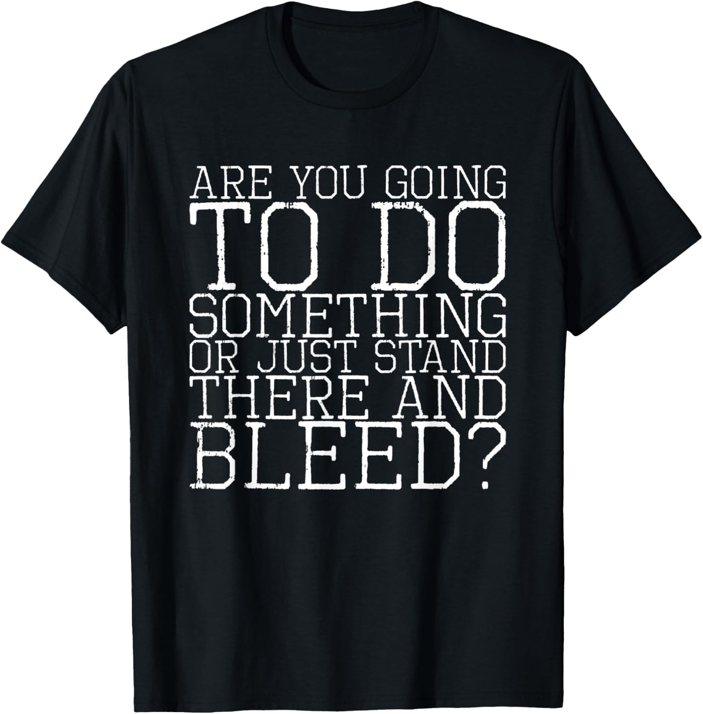 Are You Going To Do Something Or Just Stand There And Bleed T-Shirt - T-Shirt | Black
