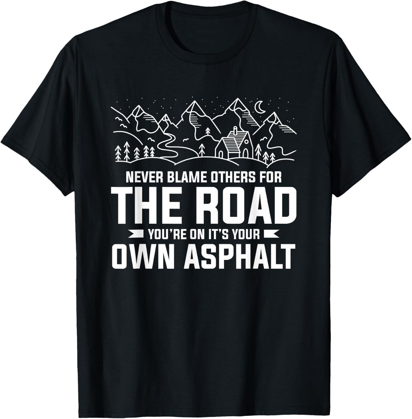 Never Blame Others For The Road You're On It's Your Own T-Shirt - T-Shirt | Black