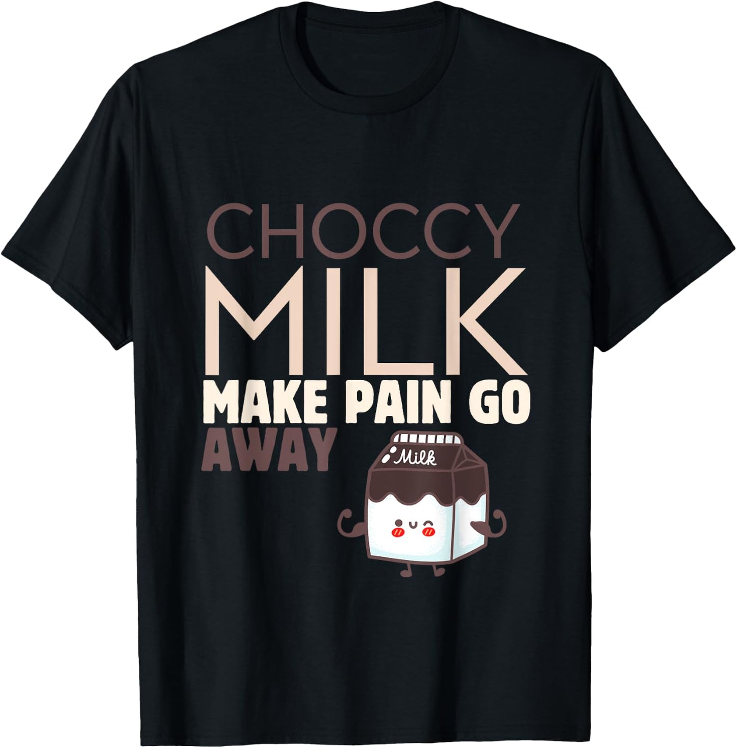 Choccy Milk Make Pain Go Away Sweet Dairy Choco Dessert T-Shirt - T-Shirt | Black
