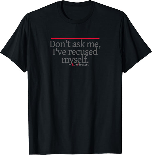 DON'T ASK ME, i'VE RECUSED MYSELF by LawPhrases T-Shirt - T-Shirt | Black