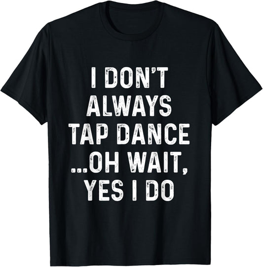 Funny Tap Dance Shirts I Don't Always Tap Dance - Tap Dancer , Men's Black Short Sleeve Classic Fit , Size Small T-Shirt - T-Shirt | Black